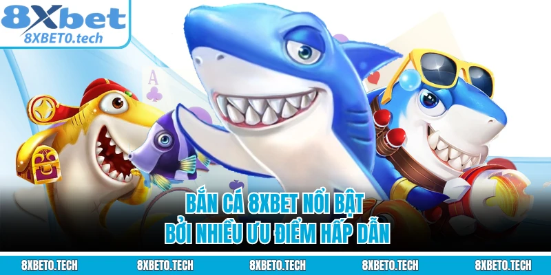 Bắn cá 8XBET nổi bật bởi nhiều ưu điểm hấp dẫn