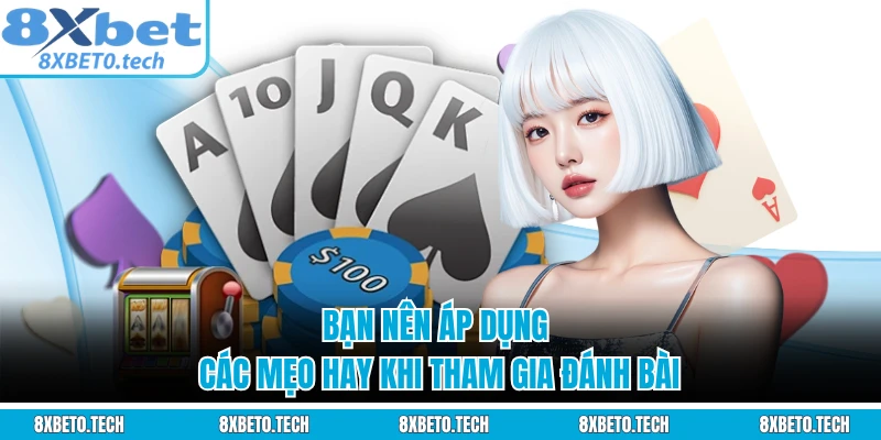 Bạn nên áp dụng các mẹo hay khi tham gia đánh bài 