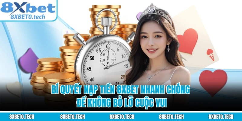 Bí quyết nạp tiền 8XBET nhanh chóng để không bỏ lỡ cuộc vui