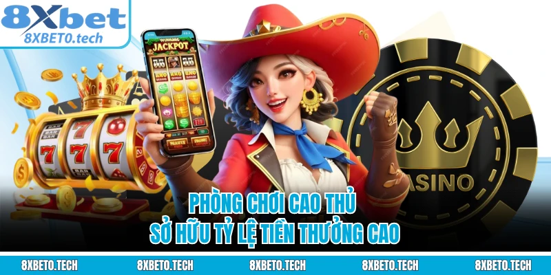 Phòng chơi cao thủ sở hữu tỷ lệ tiền thưởng cao
