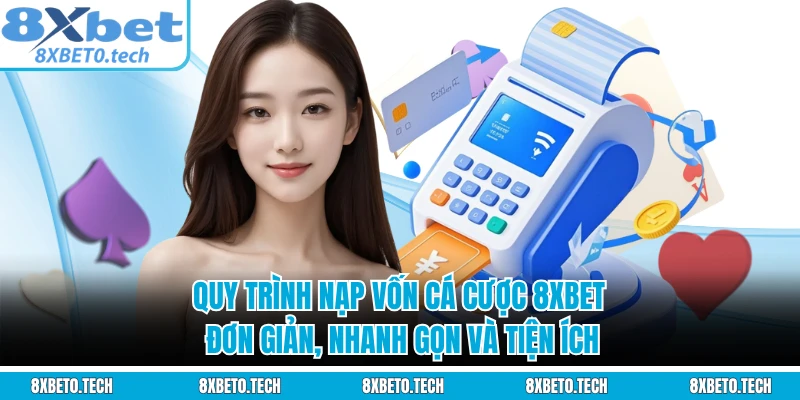 Quy trình nạp vốn cá cược 8XBET đơn giản, nhanh gọn và tiện ích