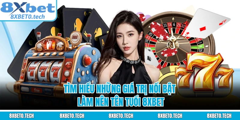 Tìm hiểu những giá trị nổi bật làm nên tên tuổi 8XBET 