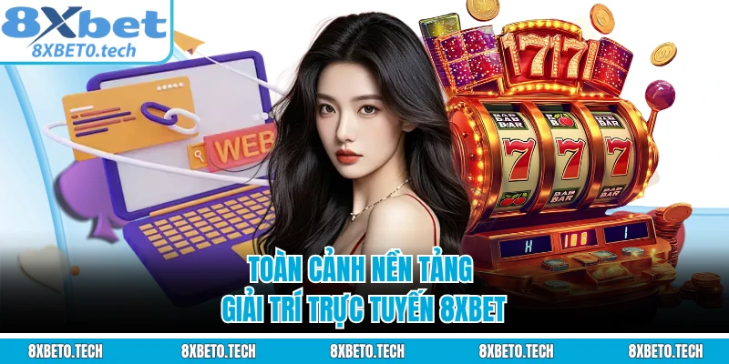 Toàn cảnh nền tảng giải trí trực tuyến 8XBET